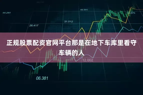 正规股票配资官网平台那是在地下车库里看守车辆的人