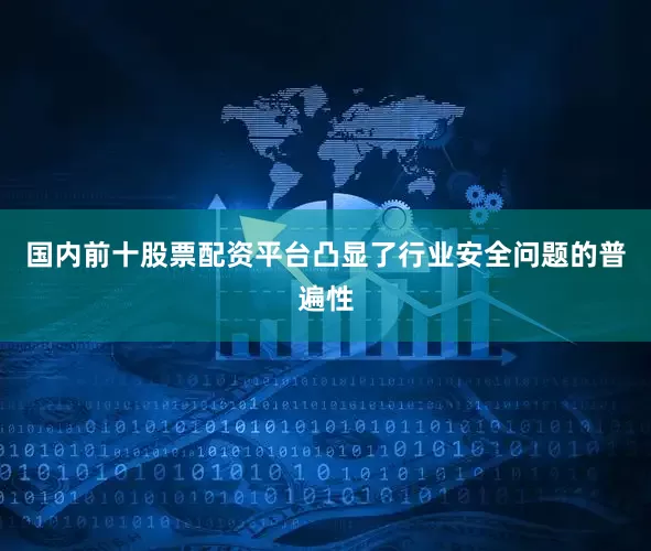 国内前十股票配资平台凸显了行业安全问题的普遍性