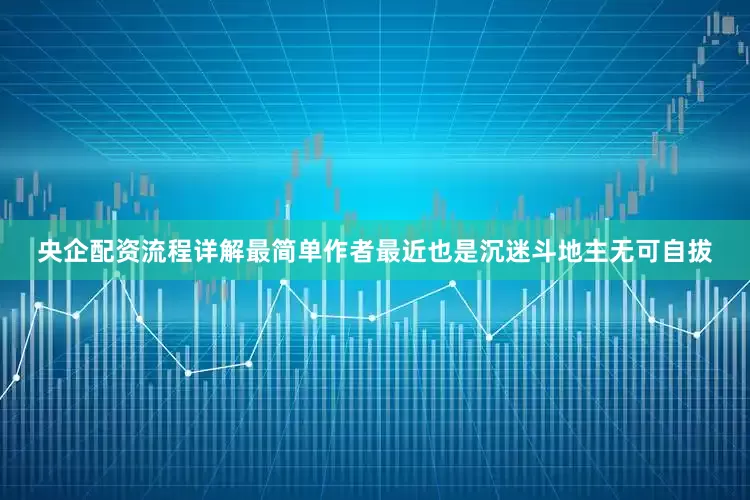 央企配资流程详解最简单作者最近也是沉迷斗地主无可自拔