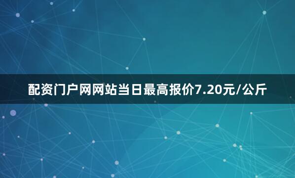 配资门户网网站当日最高报价7.20元/公斤
