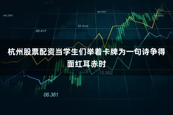 杭州股票配资当学生们举着卡牌为一句诗争得面红耳赤时