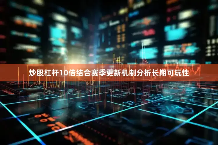 炒股杠杆10倍结合赛季更新机制分析长期可玩性