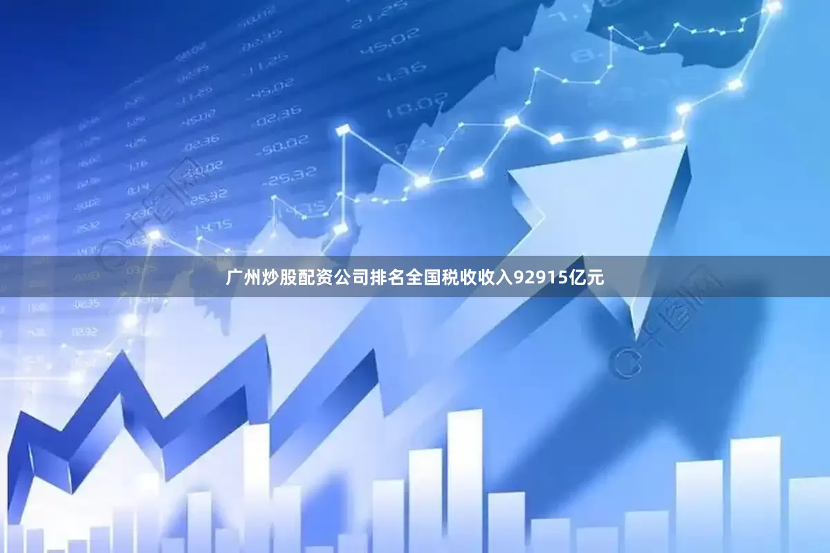 广州炒股配资公司排名全国税收收入92915亿元