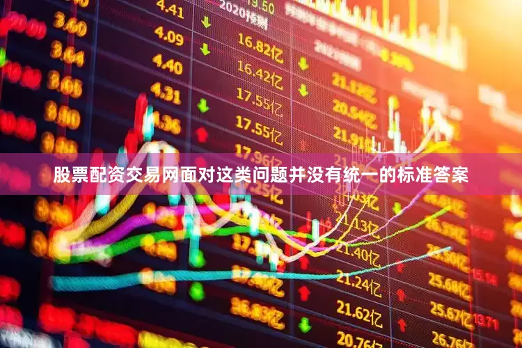 股票配资交易网面对这类问题并没有统一的标准答案