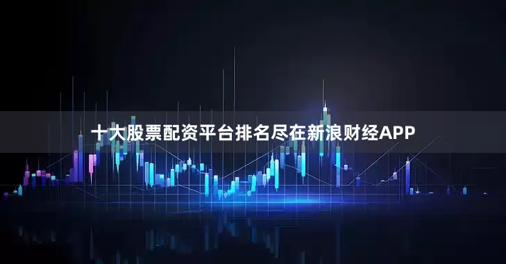 十大股票配资平台排名尽在新浪财经APP