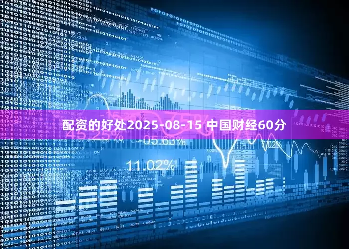 配资的好处2025-08-15 中国财经60分