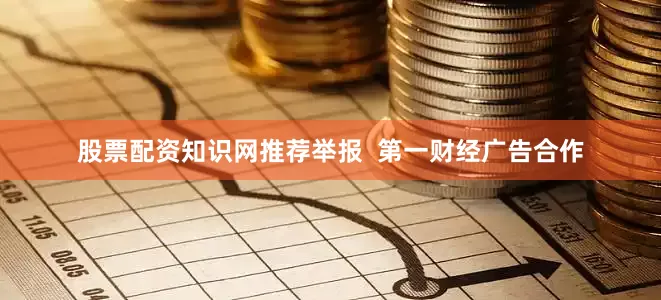 股票配资知识网推荐举报  第一财经广告合作
