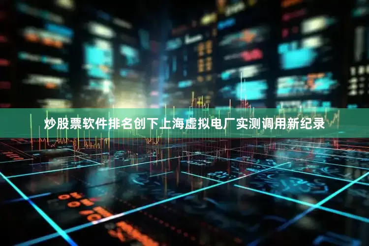炒股票软件排名创下上海虚拟电厂实测调用新纪录