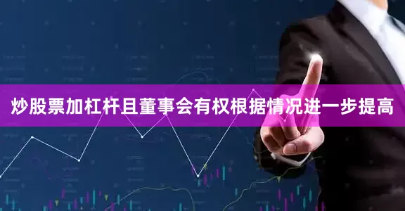 炒股票加杠杆且董事会有权根据情况进一步提高