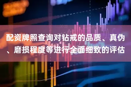 配资牌照查询对钻戒的品质、真伪、磨损程度等进行全面细致的评估