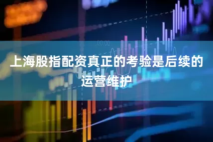 上海股指配资真正的考验是后续的运营维护