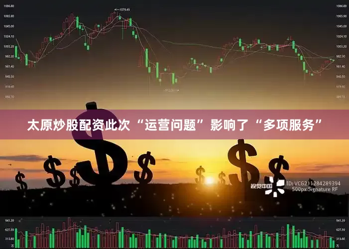 太原炒股配资此次 “运营问题” 影响了 “多项服务”